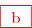 \red{\overset{ { \white{ . } } } {\boxed{  \text{  b } } } }